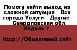 Помогу найти выход из сложной ситуации - Все города Услуги » Другие   . Свердловская обл.,Ивдель г.